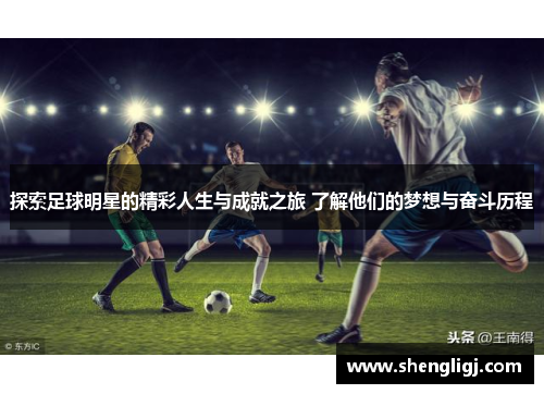 探索足球明星的精彩人生与成就之旅 了解他们的梦想与奋斗历程