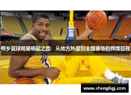 桐乡篮球明星崛起之路：从地方热爱到全国赛场的辉煌征程